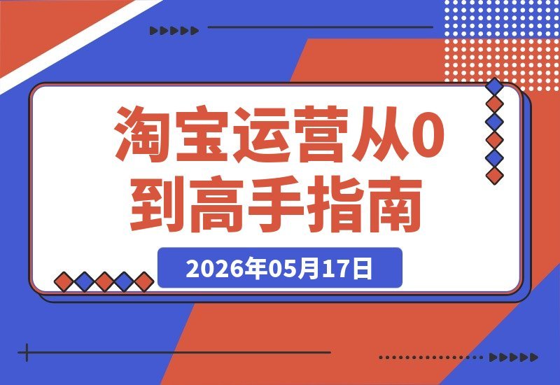 淘宝金牌运营实战课：系统攻克运营难题，助你从小白进阶高手