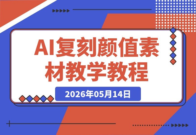 AI重塑颜值素材教程｜大神5月新出AI美女教学视频，精品复刻课程