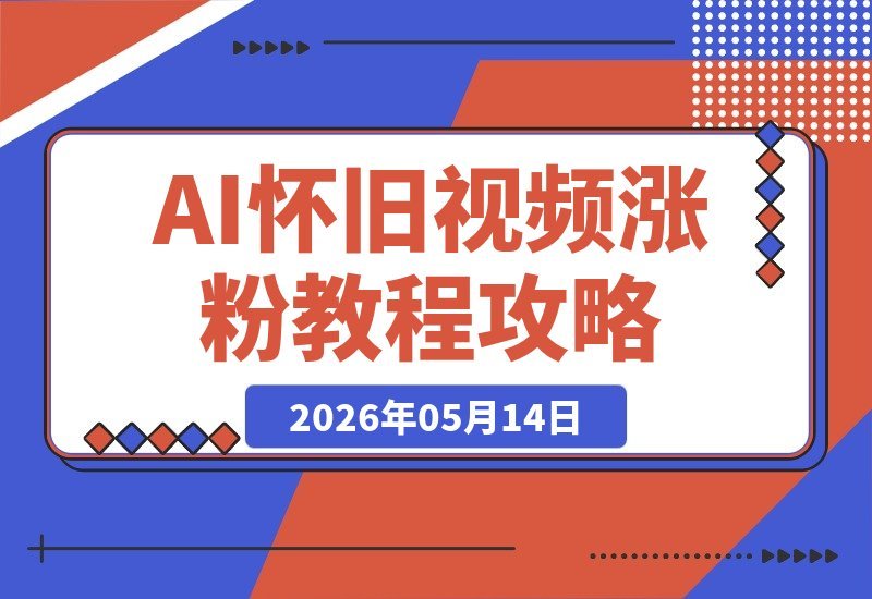 AI怀旧视频制作，单条吸粉5千，7天粉丝破3W+，零基础实操与变现