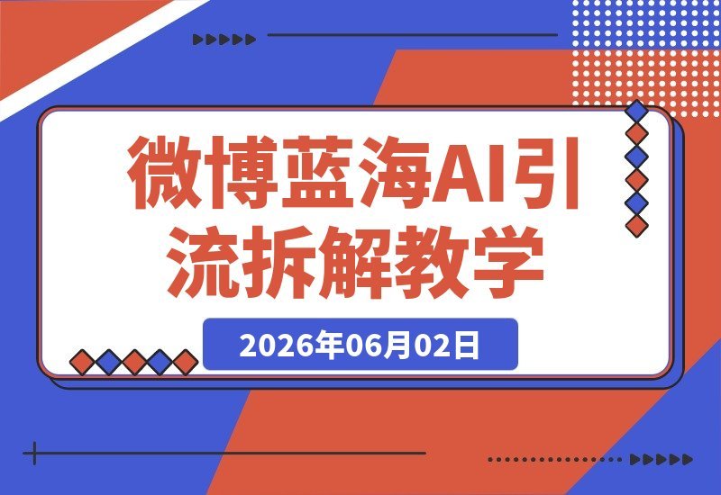 微博蓝海项目：花式操作全攻略+AI引流深度拆解，手把手喂饭教学