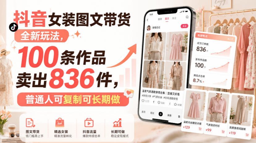 抖音女装图文带货新思路：100条作品爆卖836件